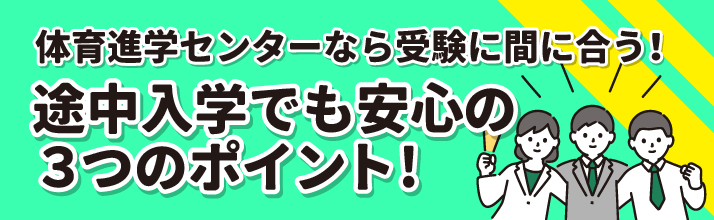 体育進学センターなら受験までに間に合う！
途中入学でも安心の3つのポイント